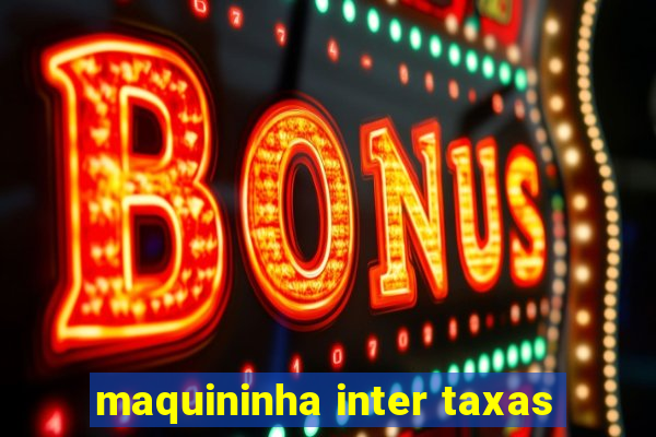 maquininha inter taxas